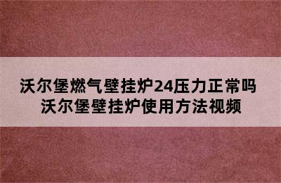 沃尔堡燃气壁挂炉24压力正常吗 沃尔堡壁挂炉使用方法视频